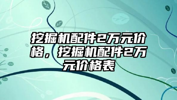 挖掘機配件2萬元價格，挖掘機配件2萬元價格表