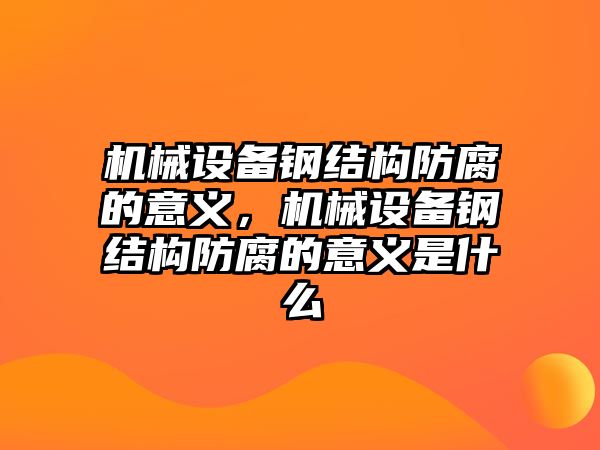 機械設(shè)備鋼結(jié)構(gòu)防腐的意義，機械設(shè)備鋼結(jié)構(gòu)防腐的意義是什么