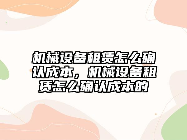 機械設備租賃怎么確認成本，機械設備租賃怎么確認成本的