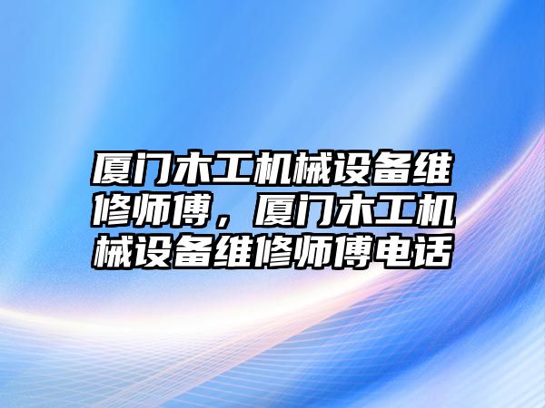 廈門木工機(jī)械設(shè)備維修師傅，廈門木工機(jī)械設(shè)備維修師傅電話