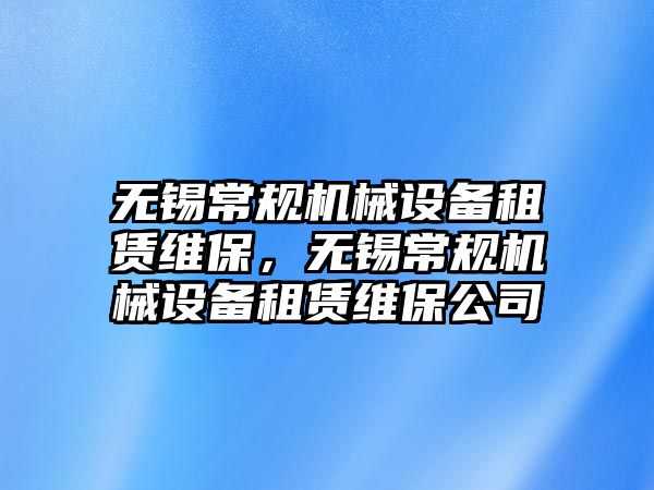 無錫常規(guī)機(jī)械設(shè)備租賃維保，無錫常規(guī)機(jī)械設(shè)備租賃維保公司