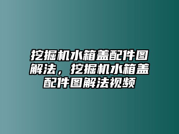 挖掘機水箱蓋配件圖解法，挖掘機水箱蓋配件圖解法視頻