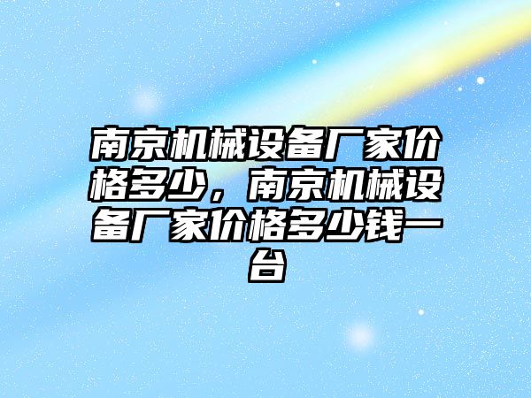 南京機(jī)械設(shè)備廠家價格多少，南京機(jī)械設(shè)備廠家價格多少錢一臺