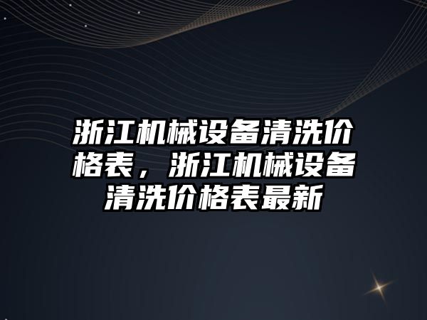 浙江機械設(shè)備清洗價格表，浙江機械設(shè)備清洗價格表最新