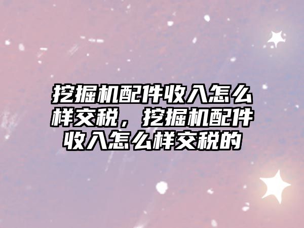 挖掘機(jī)配件收入怎么樣交稅，挖掘機(jī)配件收入怎么樣交稅的