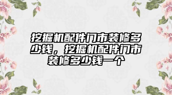 挖掘機(jī)配件門市裝修多少錢，挖掘機(jī)配件門市裝修多少錢一個(gè)