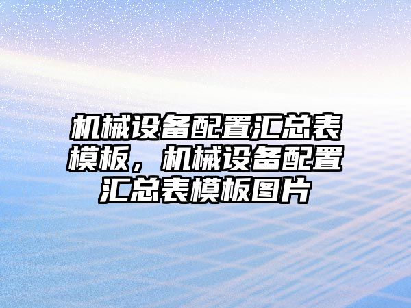 機械設(shè)備配置匯總表模板，機械設(shè)備配置匯總表模板圖片