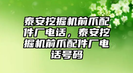 泰安挖掘機(jī)前爪配件廠電話，泰安挖掘機(jī)前爪配件廠電話號(hào)碼