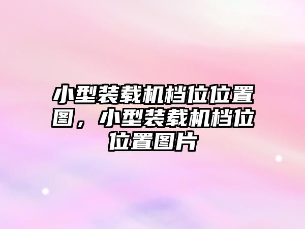 小型裝載機檔位位置圖，小型裝載機檔位位置圖片