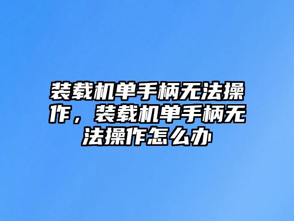 裝載機(jī)單手柄無(wú)法操作，裝載機(jī)單手柄無(wú)法操作怎么辦