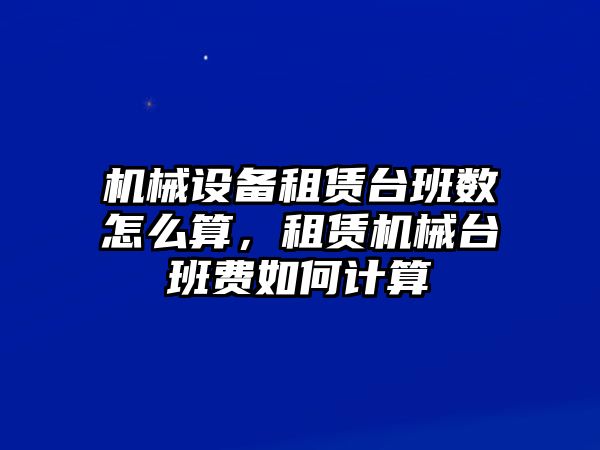 機械設備租賃臺班數(shù)怎么算，租賃機械臺班費如何計算