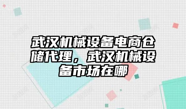 武漢機(jī)械設(shè)備電商倉儲(chǔ)代理，武漢機(jī)械設(shè)備市場在哪