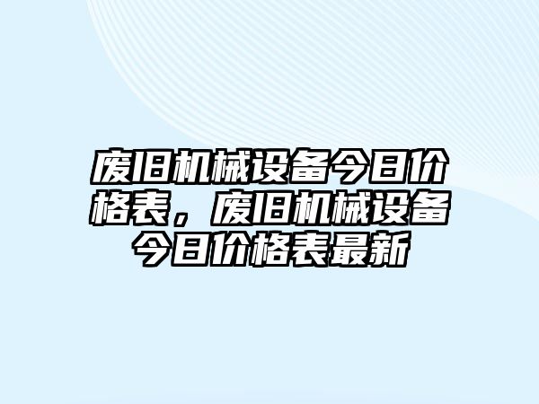 廢舊機(jī)械設(shè)備今日價(jià)格表，廢舊機(jī)械設(shè)備今日價(jià)格表最新