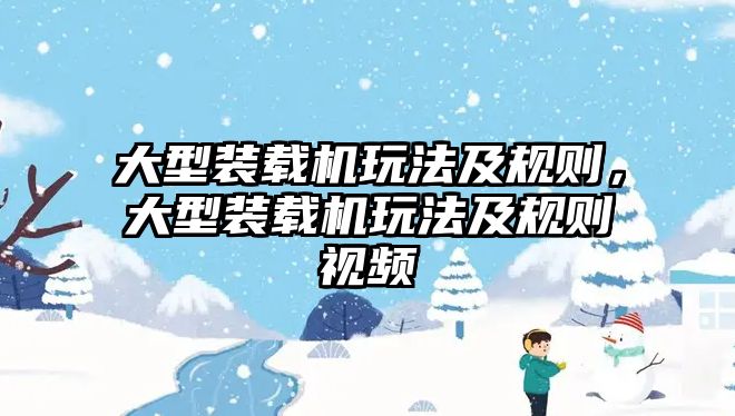 大型裝載機玩法及規(guī)則，大型裝載機玩法及規(guī)則視頻