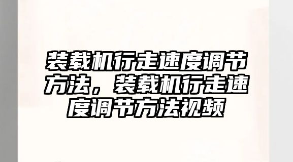 裝載機(jī)行走速度調(diào)節(jié)方法，裝載機(jī)行走速度調(diào)節(jié)方法視頻