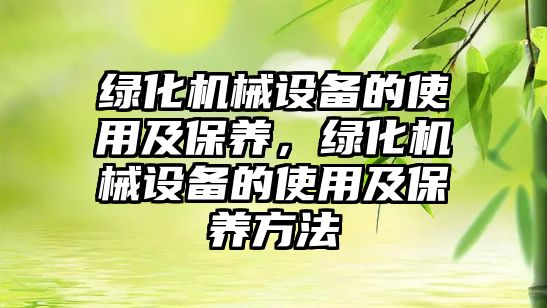 綠化機械設備的使用及保養(yǎng)，綠化機械設備的使用及保養(yǎng)方法