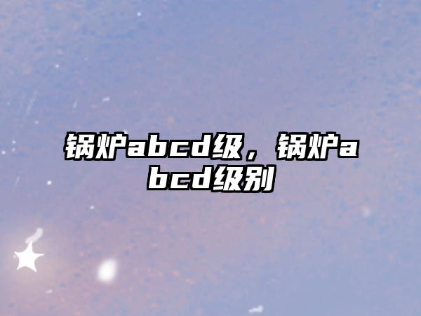 鍋爐abcd級，鍋爐abcd級別