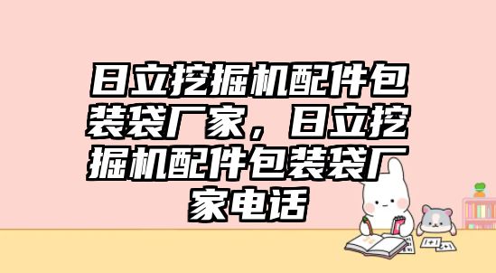 日立挖掘機(jī)配件包裝袋廠家，日立挖掘機(jī)配件包裝袋廠家電話