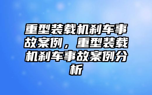 重型裝載機(jī)剎車事故案例，重型裝載機(jī)剎車事故案例分析