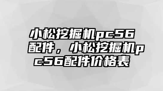 小松挖掘機pc56配件，小松挖掘機pc56配件價格表