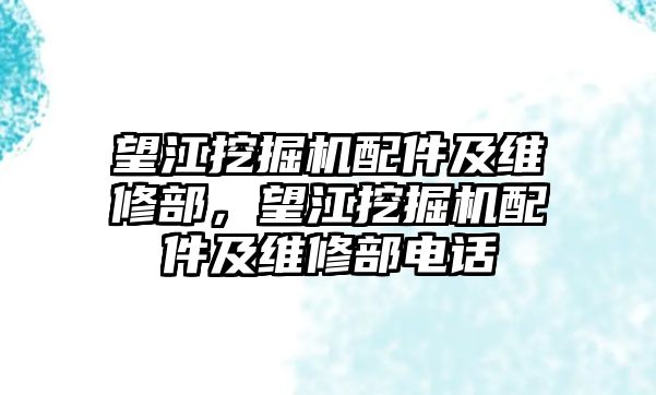 望江挖掘機配件及維修部，望江挖掘機配件及維修部電話