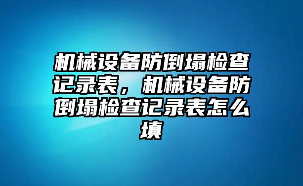 機械設(shè)備防倒塌檢查記錄表，機械設(shè)備防倒塌檢查記錄表怎么填