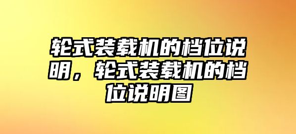 輪式裝載機的檔位說明，輪式裝載機的檔位說明圖