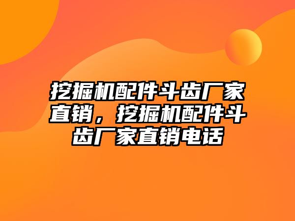 挖掘機(jī)配件斗齒廠家直銷，挖掘機(jī)配件斗齒廠家直銷電話