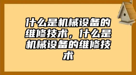 什么是機(jī)械設(shè)備的維修技術(shù)，什么是機(jī)械設(shè)備的維修技術(shù)