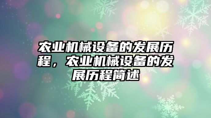 農(nóng)業(yè)機械設(shè)備的發(fā)展歷程，農(nóng)業(yè)機械設(shè)備的發(fā)展歷程簡述