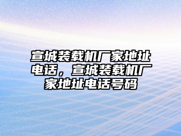 宣城裝載機廠家地址電話，宣城裝載機廠家地址電話號碼