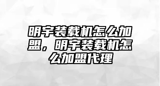 明宇裝載機怎么加盟，明宇裝載機怎么加盟代理