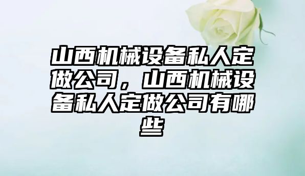 山西機械設(shè)備私人定做公司，山西機械設(shè)備私人定做公司有哪些