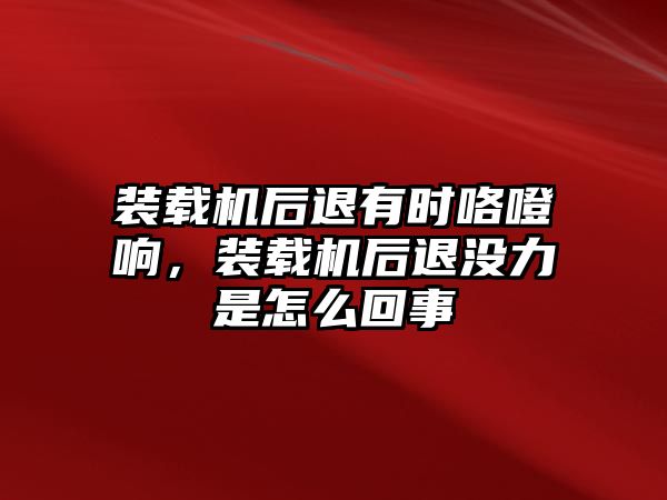 裝載機后退有時咯噔響，裝載機后退沒力是怎么回事