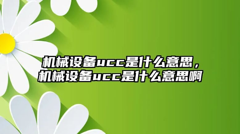 機械設備ucc是什么意思，機械設備ucc是什么意思啊