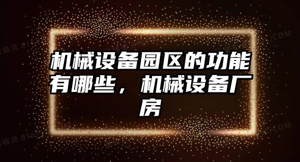 機械設備園區(qū)的功能有哪些，機械設備廠房