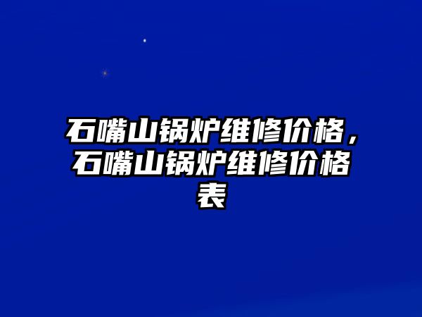 石嘴山鍋爐維修價格，石嘴山鍋爐維修價格表