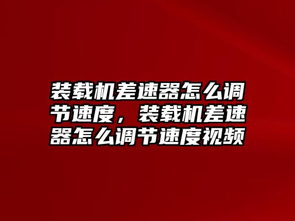 裝載機差速器怎么調(diào)節(jié)速度，裝載機差速器怎么調(diào)節(jié)速度視頻