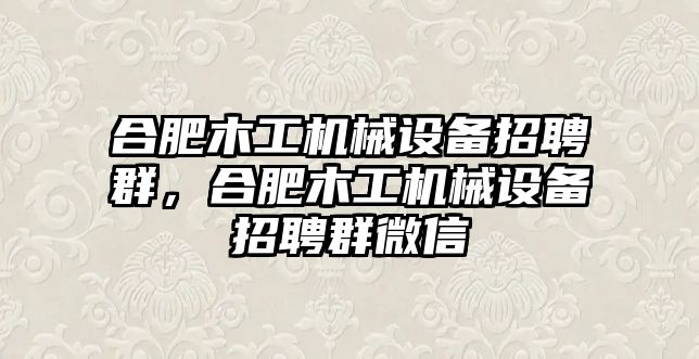 合肥木工機(jī)械設(shè)備招聘群，合肥木工機(jī)械設(shè)備招聘群微信