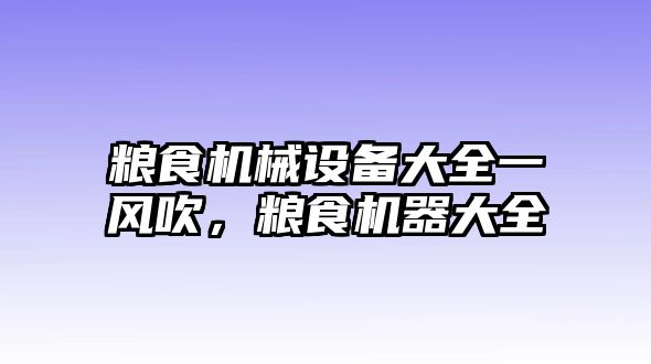 糧食機械設備大全一風吹，糧食機器大全