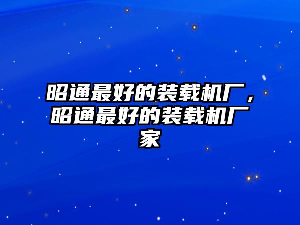 昭通最好的裝載機廠，昭通最好的裝載機廠家