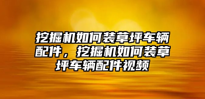 挖掘機(jī)如何裝草坪車輛配件，挖掘機(jī)如何裝草坪車輛配件視頻