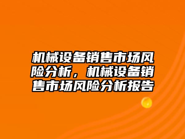 機械設(shè)備銷售市場風(fēng)險分析，機械設(shè)備銷售市場風(fēng)險分析報告