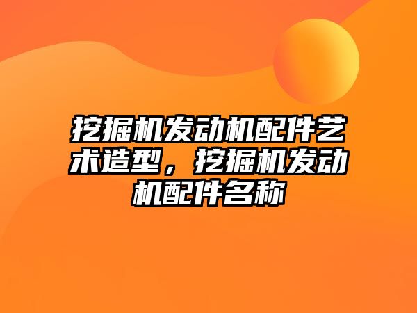 挖掘機發(fā)動機配件藝術(shù)造型，挖掘機發(fā)動機配件名稱