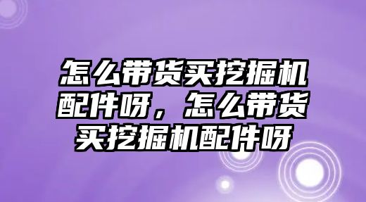 怎么帶貨買挖掘機配件呀，怎么帶貨買挖掘機配件呀