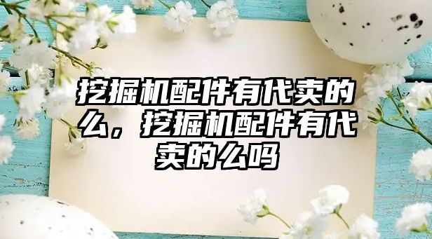 挖掘機配件有代賣的么，挖掘機配件有代賣的么嗎