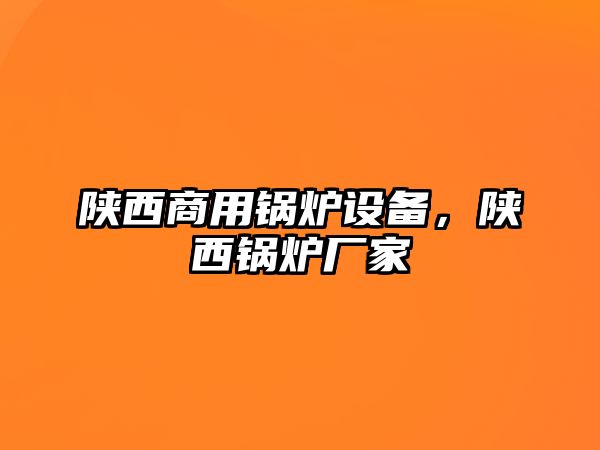 陜西商用鍋爐設(shè)備，陜西鍋爐廠家