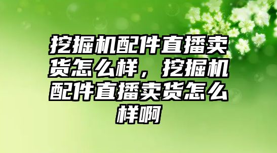 挖掘機配件直播賣貨怎么樣，挖掘機配件直播賣貨怎么樣啊