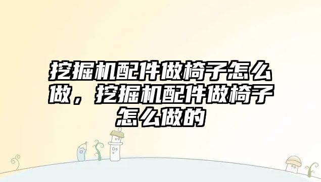 挖掘機配件做椅子怎么做，挖掘機配件做椅子怎么做的