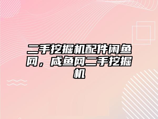 二手挖掘機配件閑魚網，咸魚網二手挖掘機